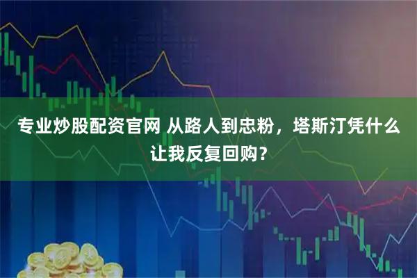 专业炒股配资官网 从路人到忠粉，塔斯汀凭什么让我反复回购？