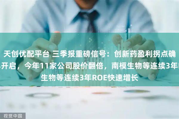 天创优配平台 三季报重磅信号：创新药盈利拐点确立，黄金十年开启，今年11家公司股价翻倍，南模生物等连续3年ROE快速增长