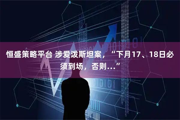 恒盛策略平台 涉爱泼斯坦案，“下月17、18日必须到场，否则…”