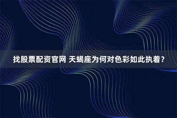 找股票配资官网 天蝎座为何对色彩如此执着？