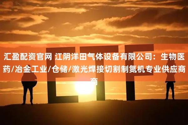 汇盈配资官网 江阴洋田气体设备有限公司：生物医药/冶金工业/仓储/激光焊接切割制氮机专业供应商