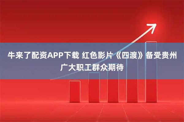 牛来了配资APP下载 红色影片《四渡》备受贵州广大职工群众期待