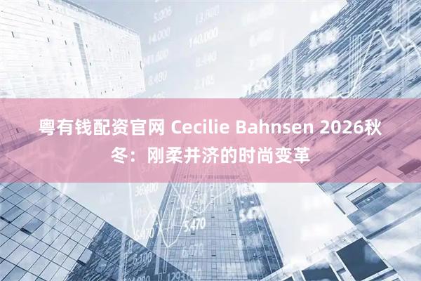 粤有钱配资官网 Cecilie Bahnsen 2026秋冬：刚柔并济的时尚变革